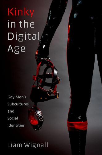 Kinky in the Digital Age: Gay Men's Subcultures and Social Identities (Sexuality, Identity, and Society)