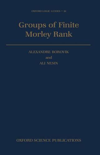 Groups of Finite Morley Rank: 26 (Oxford Logic Guides)