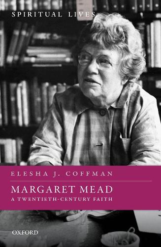 Margaret Mead: A Twentieth-Century Faith (Spiritual Lives)