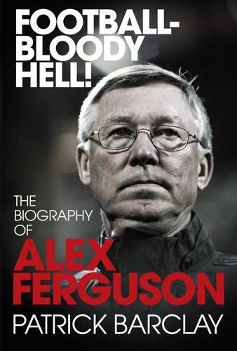 Football - Bloody Hell!: The Biography of Alex Ferguson