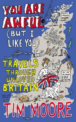 You Are Awful (But I Like You): Travels Around Unloved Britain: Travels Through Unloved Britain