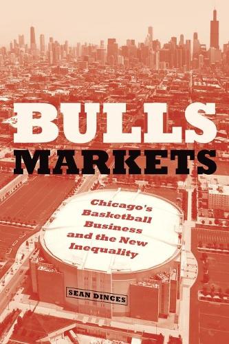 Bulls Markets: Chicago's Basketball Business and the New Inequality (Historical Studies of Urban America)