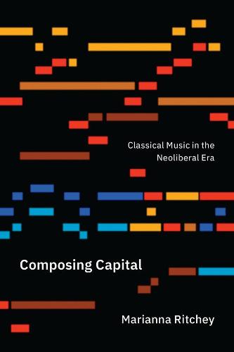 Composing Capital: Classical Music in the Neoliberal Era