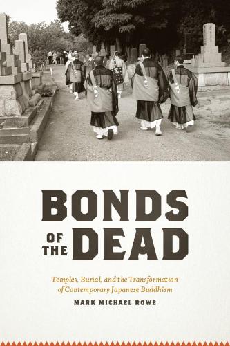 Bonds of the Dead: Temples, Burial, and the Transformation of Contemporary Japanese Buddhism (Buddhism and Modernity)