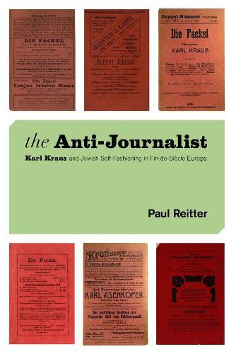 The Anti-Journalist: Karl Kraus and Jewish Self-Fashioning in Fin-de-Si?cle Europe: Karl Kraus and Jewish Self-Fashioning in Fin-De-Siècle Europe ... History and Literature, Franz Rosenzweig)