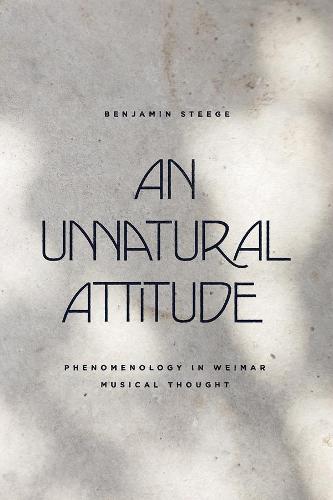 An Unnatural Attitude: Phenomenology in Weimar Musical Thought (New Material Histories of Music)