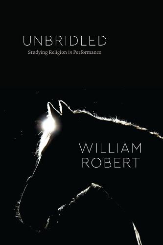 Unbridled: Studying Religion in Performance (Class 200: New Studies in Religion)
