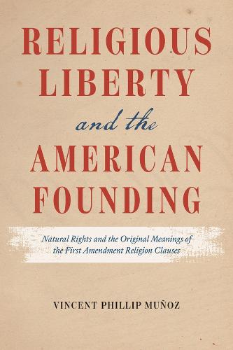 Religious Liberty and the American Founding: Natural Rights and the Original Meanings of the First Amendment Religion Clauses