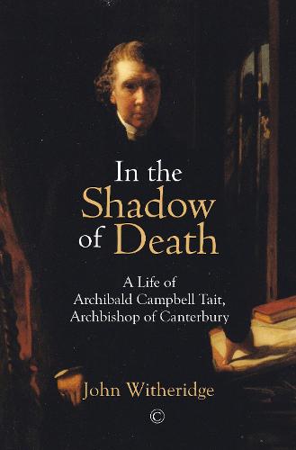 In the Shadow of Death: A Life of Archibald Campbell Tait, Archbishop of Canterbury