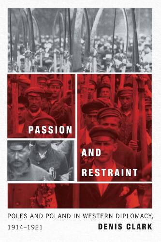 Passion and Restraint: Poles and Poland in Western Diplomacy, 1914�1921