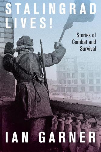 Stalingrad Lives: Stories of Combat and Survival