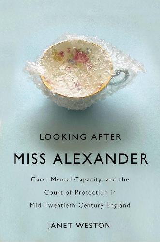 Looking After Miss Alexander: Care, Mental Capacity, and the Court of Protection in Mid-Twentieth-Century England