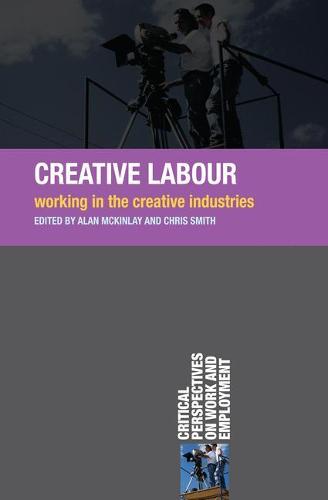 Creative Labour: Working in the Creative Industries (Critical Perspectives on Work and Employment)