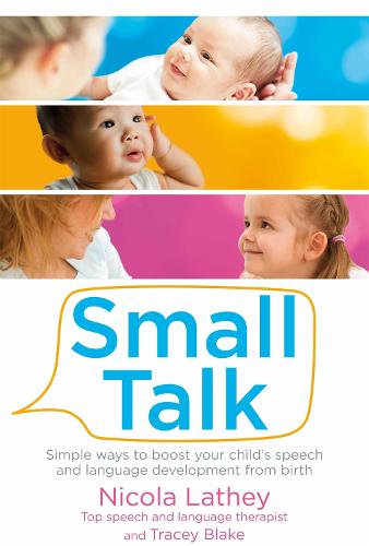 Small Talk: Simple ways to boost your child's speech and language development from birth