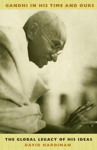 Gandhi in His Time & Ours � The Global Legacy of His Ideas