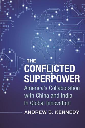 The Conflicted Superpower: America's Collaboration with China and India in Global Innovation (A Nancy Bernkopf Tucker and Warren I. Cohen Book on American-East Asian Relations)