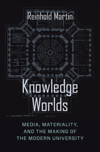 Knowledge Worlds: Media, Materiality, and the Making of the Modern University