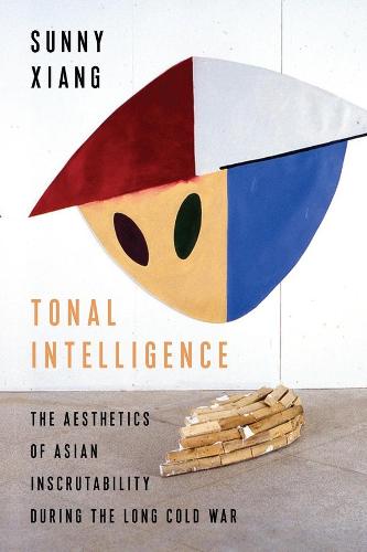 Tonal Intelligence: The Aesthetics of Asian Inscrutability During the Long Cold War (Literature Now)