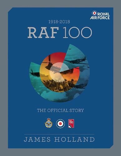 RAF 100: The Official Story: The Official Story of the Royal Air Force 1918-2018