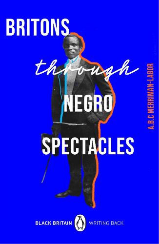 Britons Through Negro Spectacles (Black Britain: Writing Back, 11)