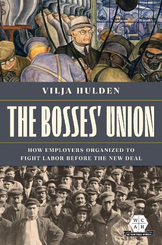 The Bosses' Union: How Employers Organized to Fight Labor before the New Deal (Working Class in American History)