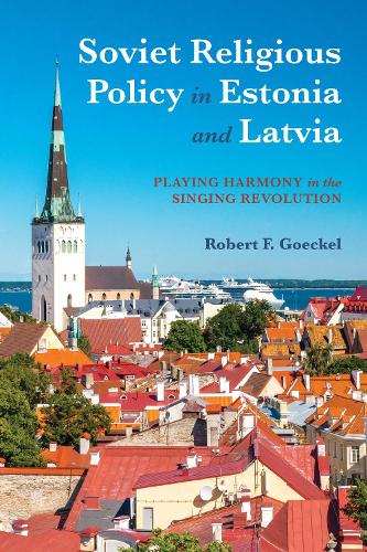 Soviet Religious Policy in Estonia and Latvia: Playing Harmony in the Singing Revolution (Russian and East European Studies)