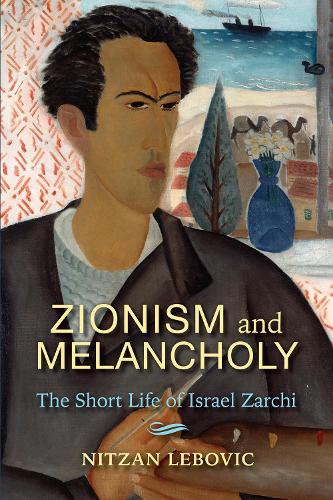 Zionism and Melancholy: The Short Life of Israel Zarchi (New Jewish Philosophy and Thought)