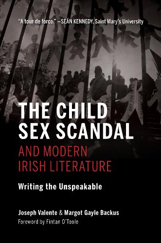 The Child Sex Scandal and Modern Irish Literature: Writing the Unspeakable (Irish Culture, Memory, Place)