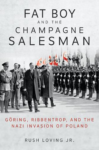 Fat Boy and the Champagne Salesman: G�ring, Ribbentrop, and the Nazi Invasion of Poland