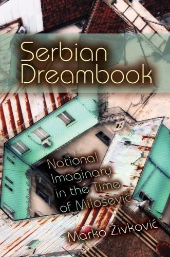 Serbian Dreambook: National Imaginary in the Time of Milosevic (New Anthropologies of Europe): National Imaginary in the Time of Miloševi