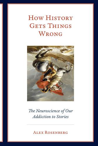 How History Gets Things Wrong: The Neuroscience of Our Addiction to Stories (The MIT Press)