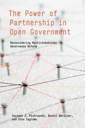 The Power of Partnership in Open Government: Reconsidering Multistakeholder Governance Reform (Information Policy)