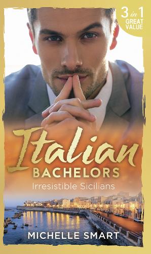 Italian Bachelors: Irresistible Sicilians: What a Sicilian Husband Wants (The Irresistible Sicilians, Book 1) / The Sicilian's Unexpected Duty (The ... Sicilian (The Irresistible Sicilians, Book 3)