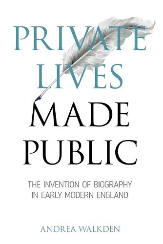 Private Lives Made Public: The Invention of Biography in Early Modern England (Medieval & Renaissance Literary Studies)