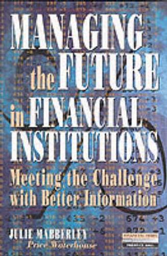 Managing the Future in Financial Institutions: Meeting the Challenge with Better Information (Financial Times Series)