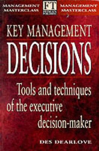 Key Management Decisions: Management Masterclass Tools and Techniques of the Executive Decision-Maker (FT Management Masterclass)