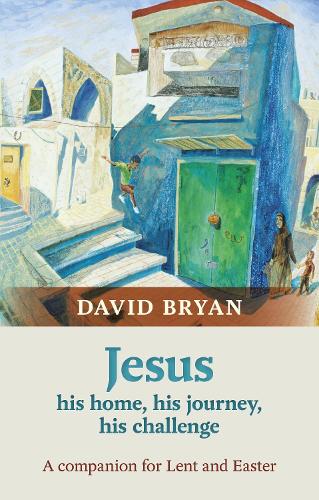 Jesus - His Home, His Journey, His Challenge: A Lenten Companion: A Companion For Lent And Easter