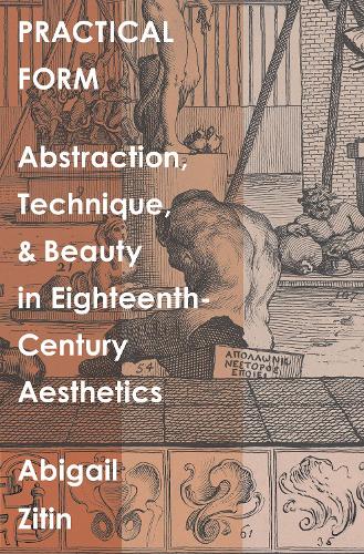 Practical Form: Abstraction, Technique, and Beauty in Eighteenth-Century Aesthetics (The Lewis Walpole Series in Eighteenth-Century Culture and History)