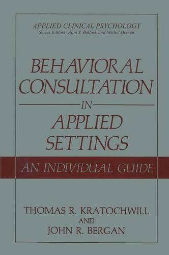 Behavioral Consultation in Applied Settings: An Individual Guide (Applied Clinical Psychology)