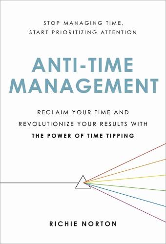 Anti-Time Management: Reclaim Your Time and Revolutionize Your Results with the Power of Time Tipping