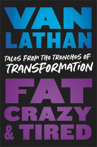 Fat, Crazy, and Tired: Tales from the Trenches of Transformation