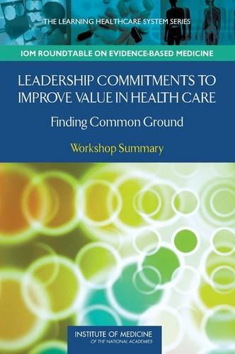 Leadership Commitments to Improve Value in Healthcare: Finding Common Ground: Workshop Summary (Learning Healthcare Systems)