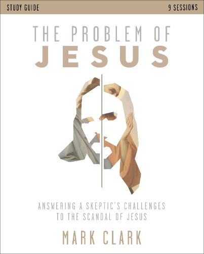 Problem of Jesus Study Guide: Answering a Skeptic's Challenges to the Scandal of Jesus