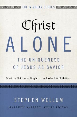 Christ AloneThe Uniqueness of Jesus as Savior (The Five Solas Series)