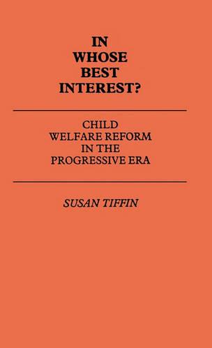In Whose Best Interest?: Child Welfare Reform in the Progressive Era (Contribution in Children's Studies): 1 (Contributions in Legal Studies)