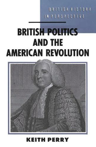British Politics and the American Revolution (British History in Perspective)