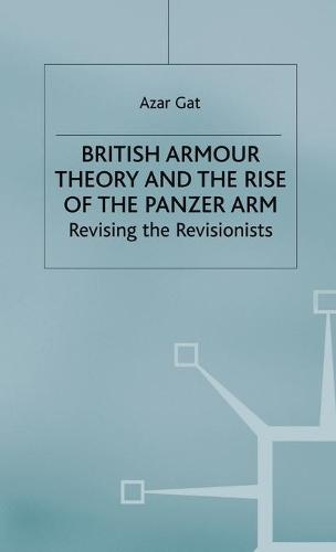 British Armour Theory and the Rise of the Panzer Arm: Revising the Revisionists (St Antony's Series)