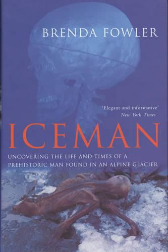 The Iceman: Uncovering the Life and Times of a Prehistoric Man Found in an Alpine Glacier
