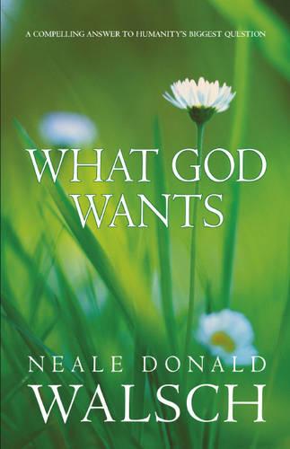 What God Wants: A Compelling Answer to Humanity's Biggest Question: A Compelling Answer to Humanity's Biggest Questions