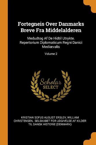 Fortegneis Over Danmarks Breve Fra Middelalderen: Medudtog Af De Hidtil Utrykte. Repertorium Diplomaticum Regni Danici Mediævalis; Volume 2
